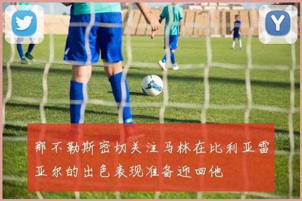 那不勒斯密切关注马林在比利亚雷亚尔的出色表现准备迎回他