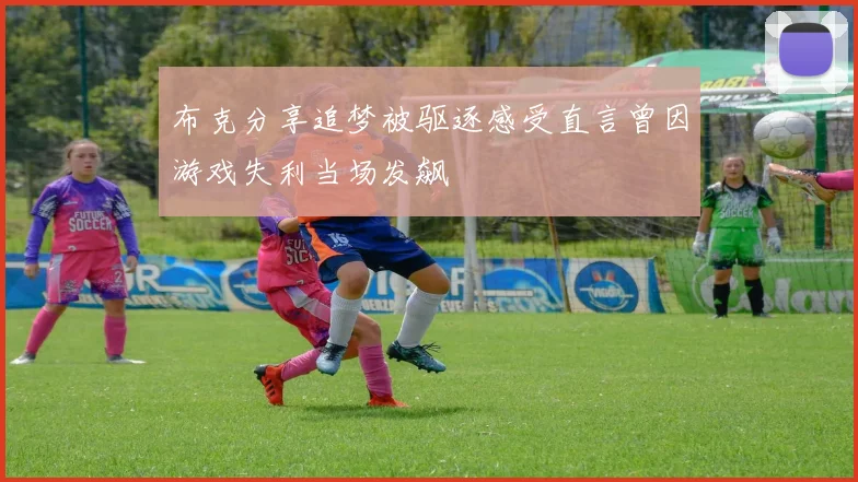 布克分享追梦被驱逐感受直言曾因游戏失利当场发飙