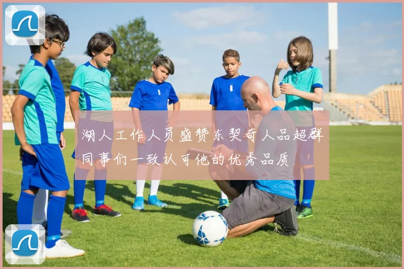 湖人工作人员盛赞东契奇人品超群同事们一致认可他的优秀品质