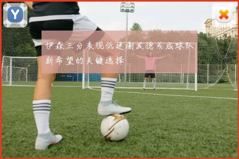 伊森三分表现低迷谢泼德或成球队新希望的关键选择
