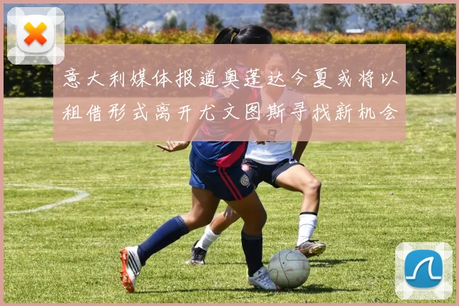 意大利媒体报道奥蓬达今夏或将以租借形式离开尤文图斯寻找新机会
