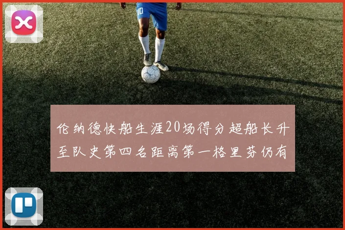 伦纳德快船生涯20场得分超船长升至队史第四名距离第一格里芬仍有62场差距